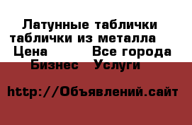 Латунные таблички: таблички из металла.  › Цена ­ 700 - Все города Бизнес » Услуги   